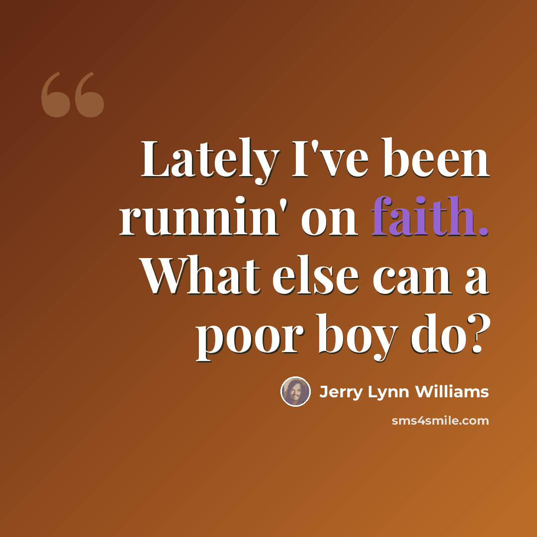 “Lately I've been runnin' on faith. What else can a poor boy do?” quote by Jerry Lynn Williams