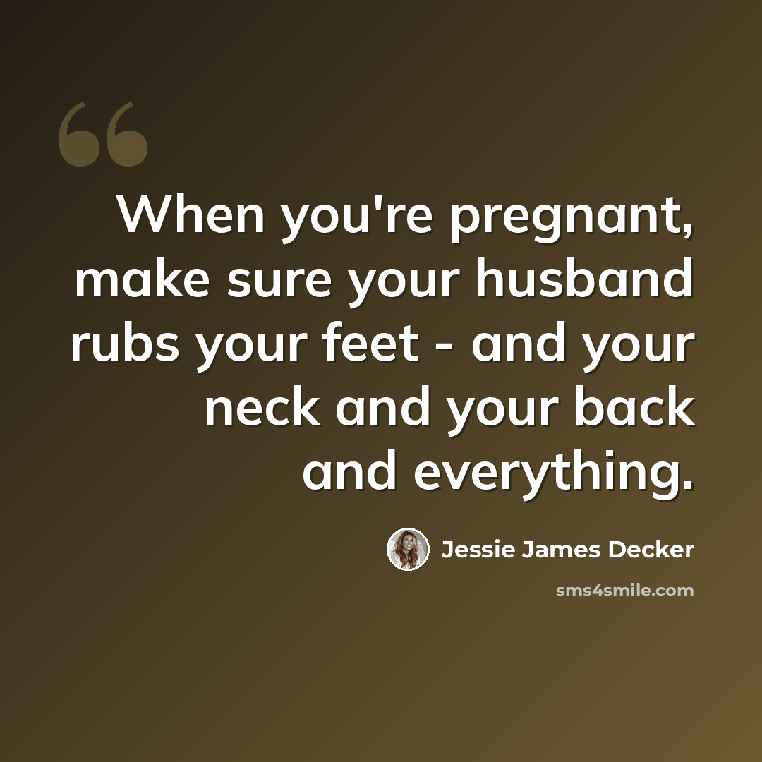 “When you're pregnant, make sure your husband rubs your feet - and your neck and your back and everything.” quote by Jessie James Decker