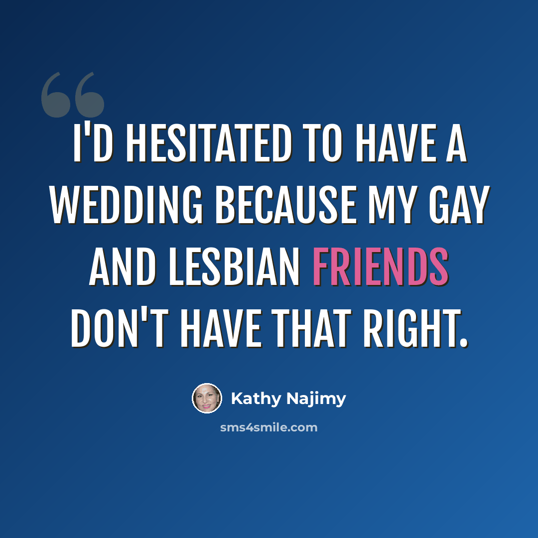 “I'd hesitated to have a wedding because my gay and lesbian friends don't have that right.” quote by Kathy Najimy