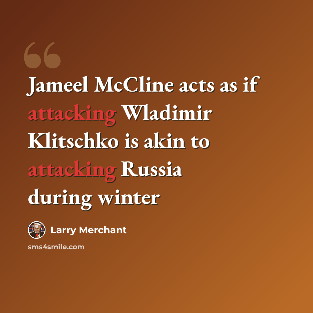 “Jameel McCline acts as if attacking Wladimir Klitschko is akin to attacking Russia during winter” quote by Larry Merchant