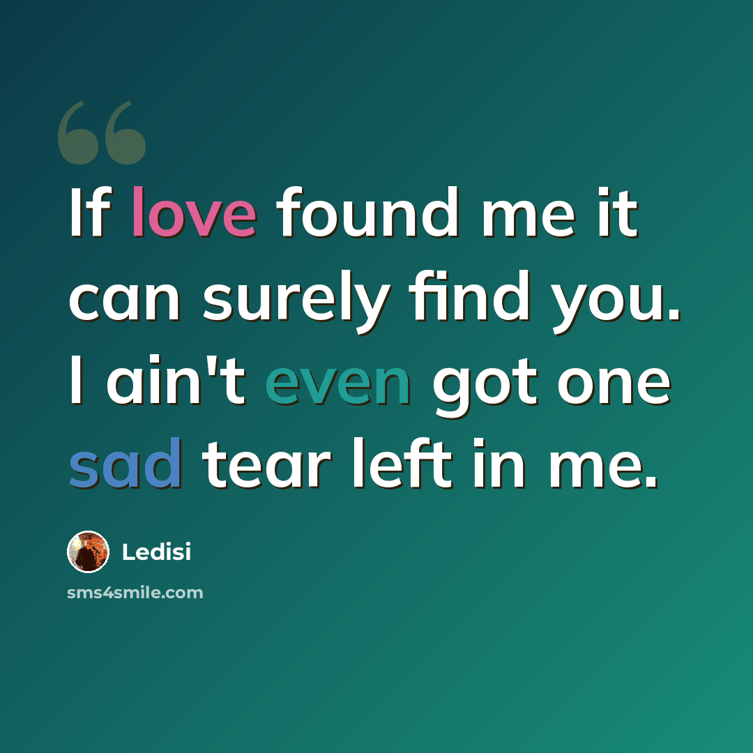 “If love found me it can surely find you. I ain't even got one sad tear left in me.” quote by Ledisi