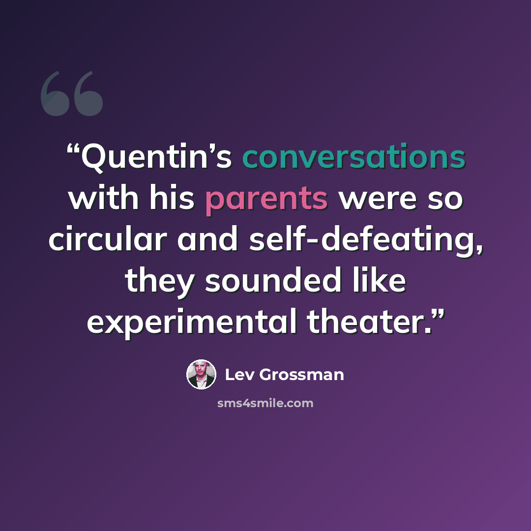 “Quentin’s conversations with his parents were so circular and self-defeating, they sounded like experimental theater.” quote by Lev Grossman