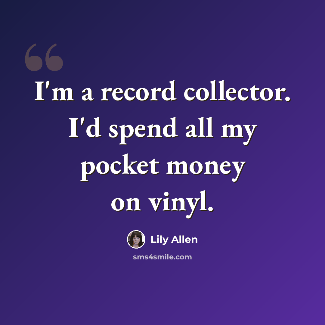 “I'm a record collector. I'd spend all my pocket money on vinyl.” quote by Lily Allen