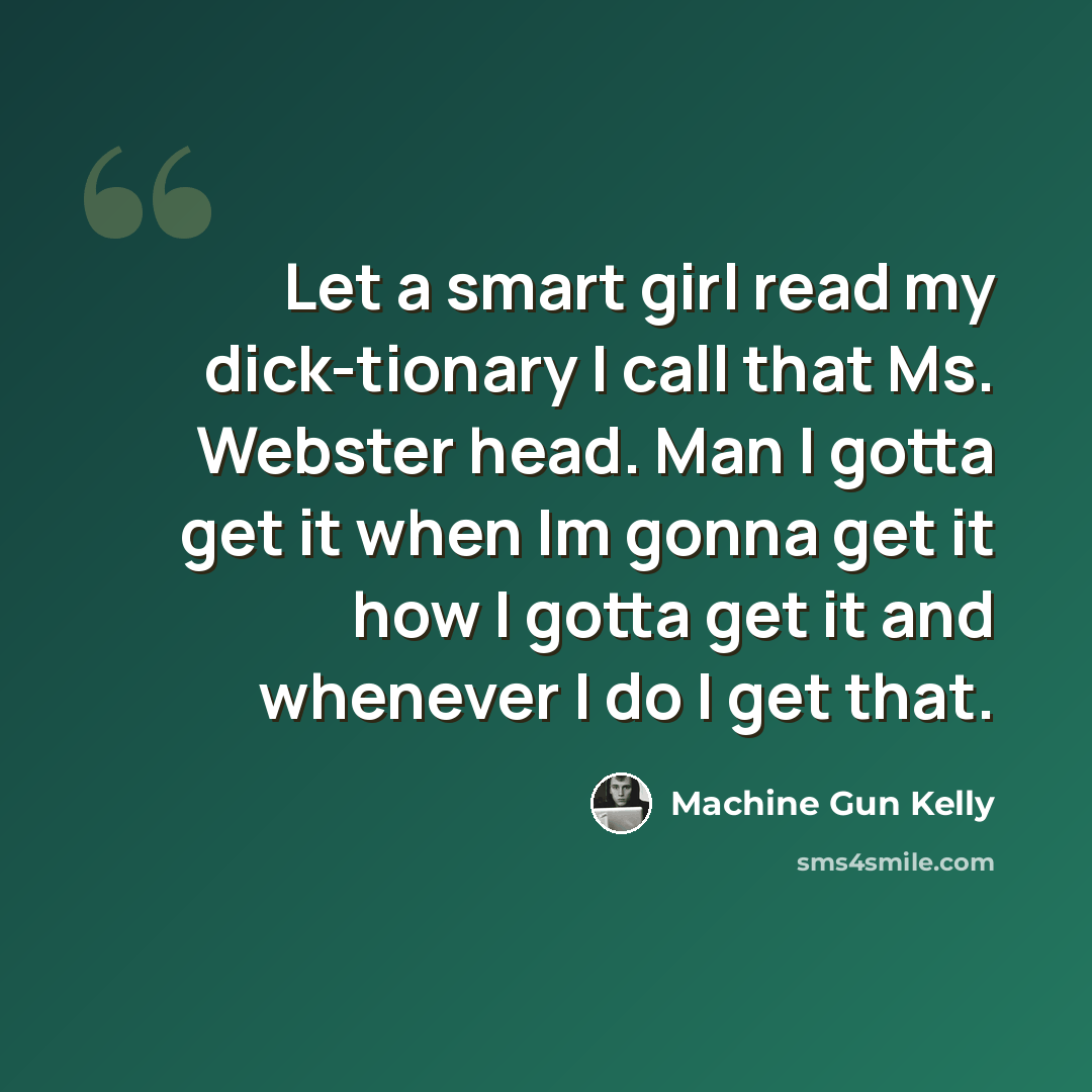 “Let a smart girl read my dick-tionary I call that Ms. Webster head. Man I gotta get it when Im gonna get it how I gotta get it and whenever I do I get that.” quote by Machine Gun Kelly