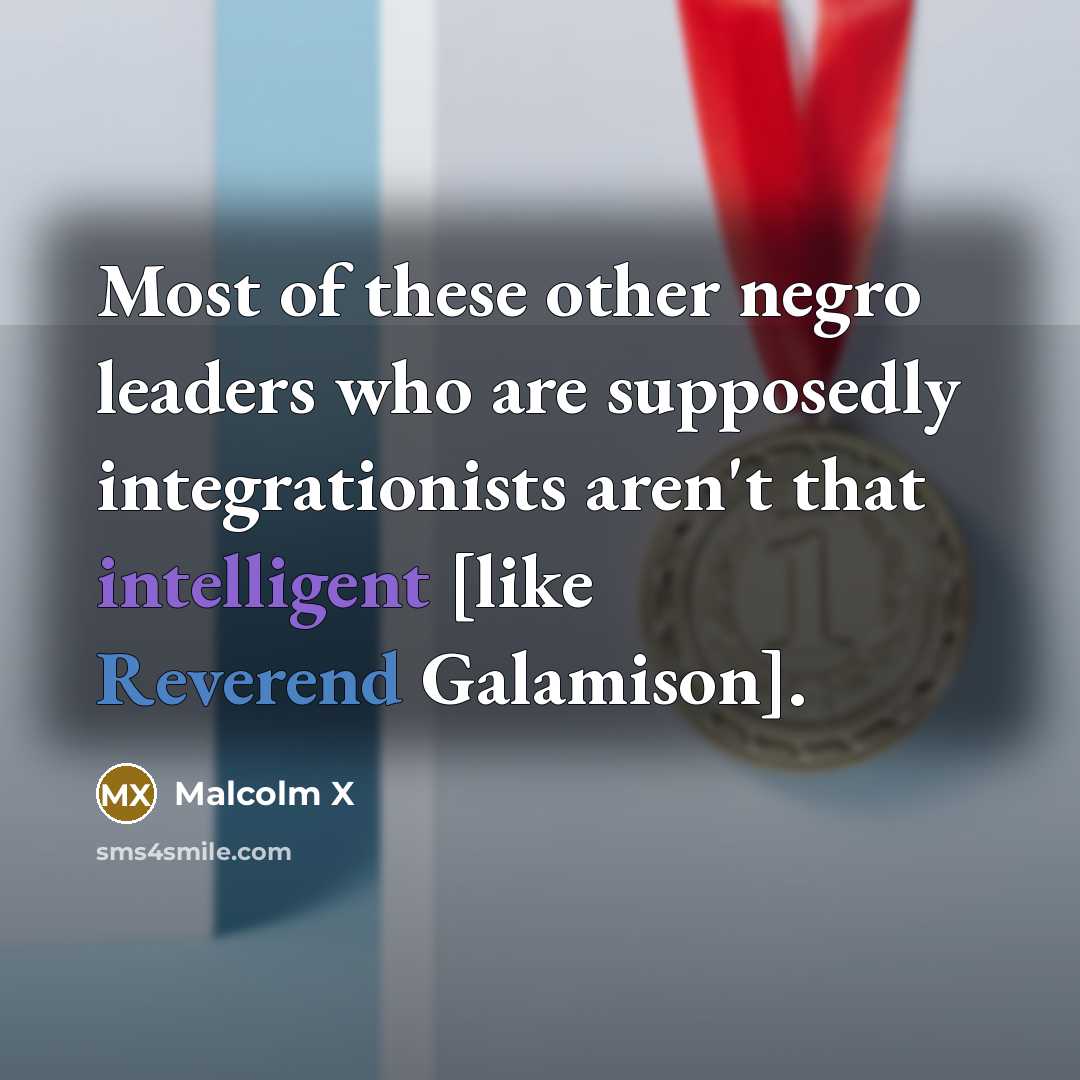“Most of these other negro leaders who are supposedly integrationists aren't that intelligent [like Reverend Galamison].” quote by Malcolm X