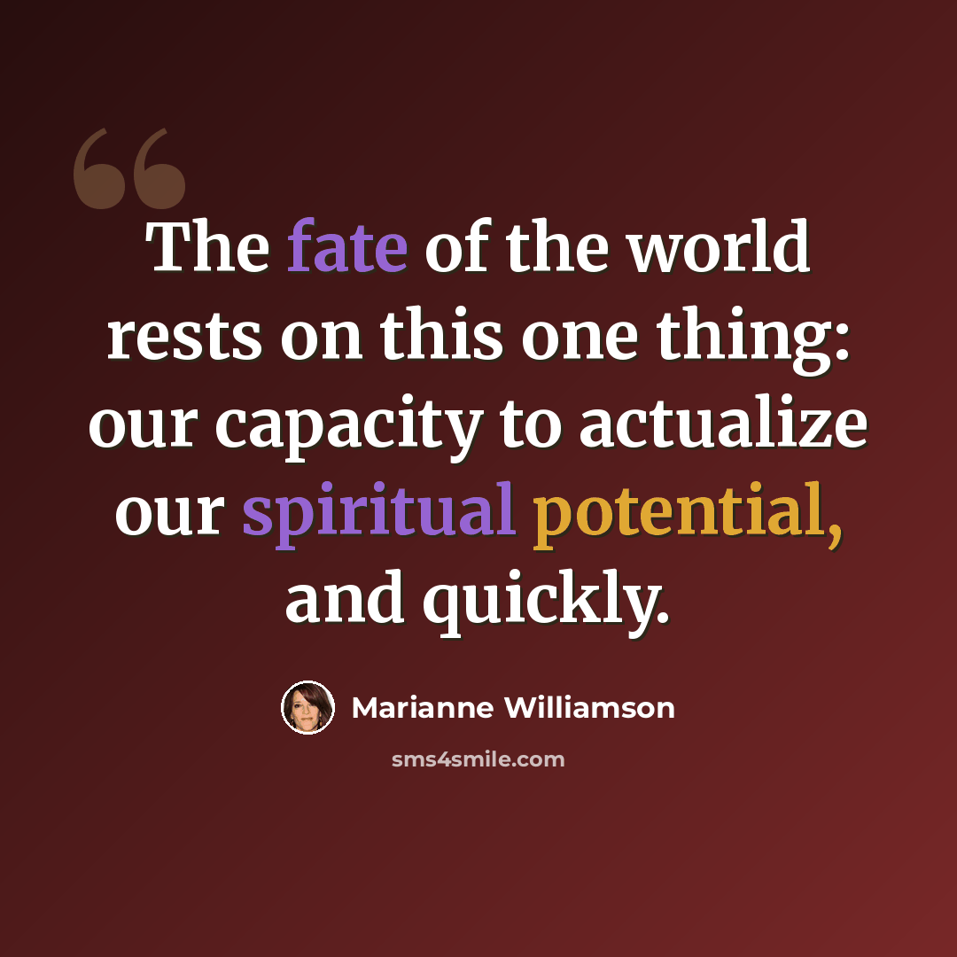 “The fate of the world rests on this one thing: our capacity to actualize our spiritual potential, and quickly.” quote by Marianne Williamson