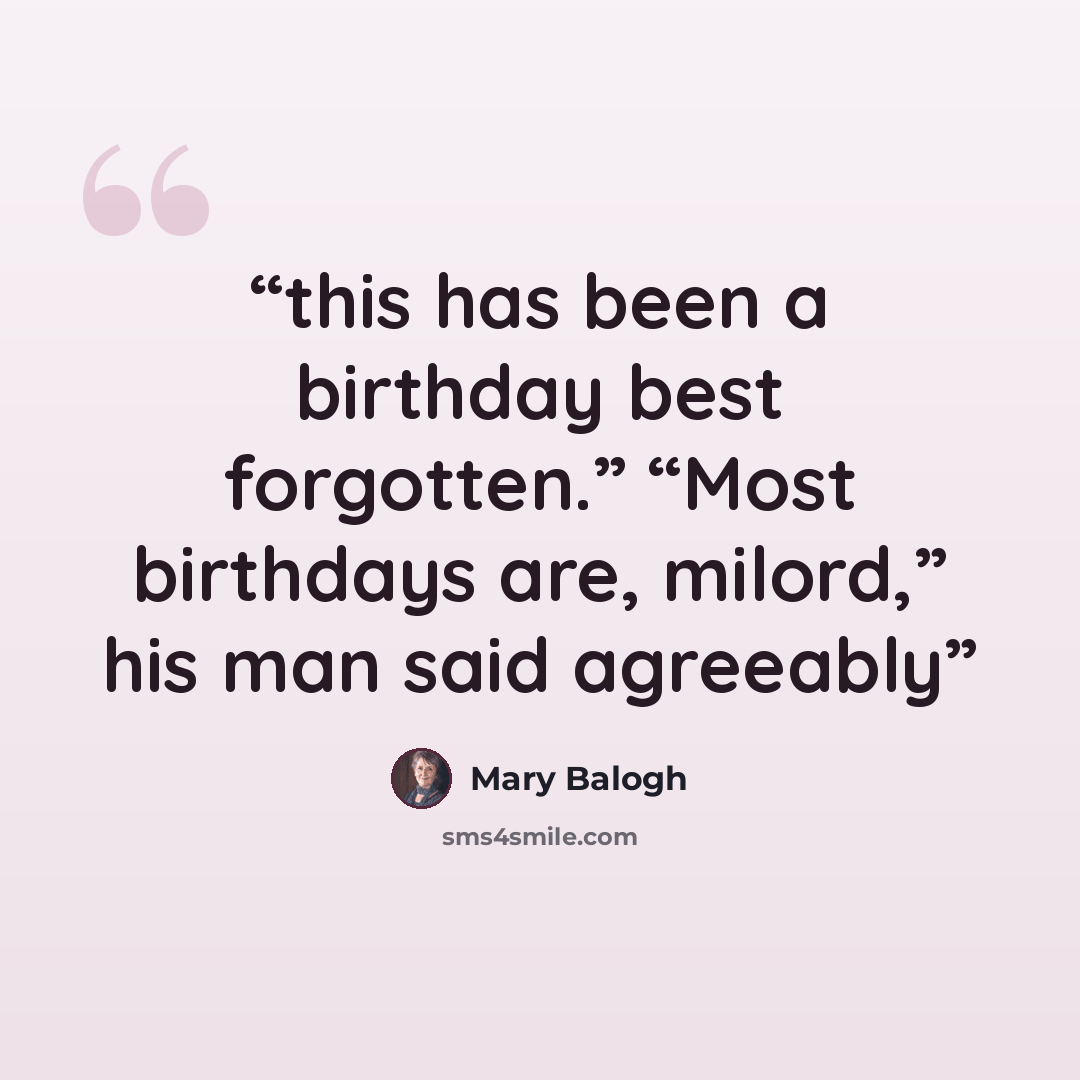 “this has been a birthday best forgotten.” “Most birthdays are, milord,” his man said agreeably” quote by Mary Balogh