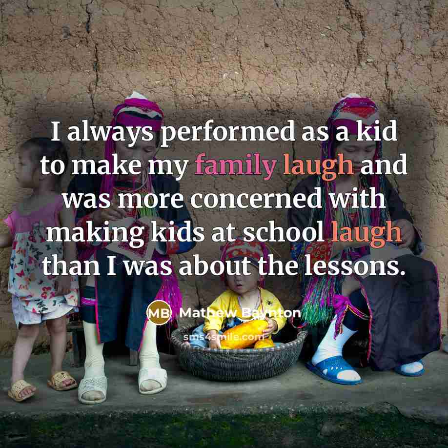 “I always performed as a kid to make my family laugh and was more concerned with making kids at school laugh than I was about the lessons.” quote by Mathew Baynton