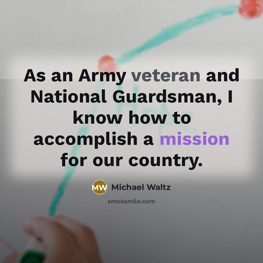 “As an Army veteran and National Guardsman, I know how to accomplish a mission for our country.” quote by Michael Waltz