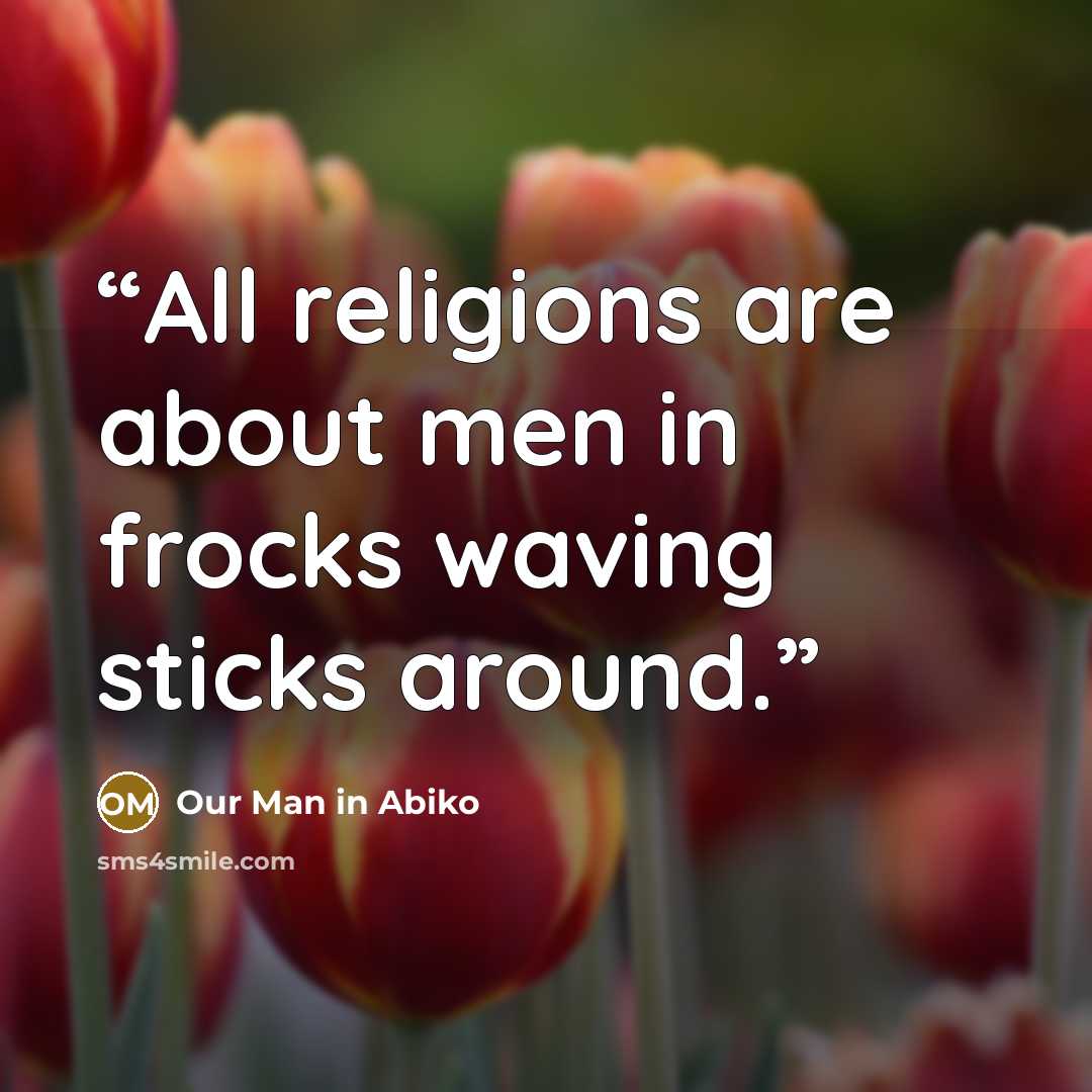 “All religions are about men in frocks waving sticks around.” quote by Our Man in Abiko