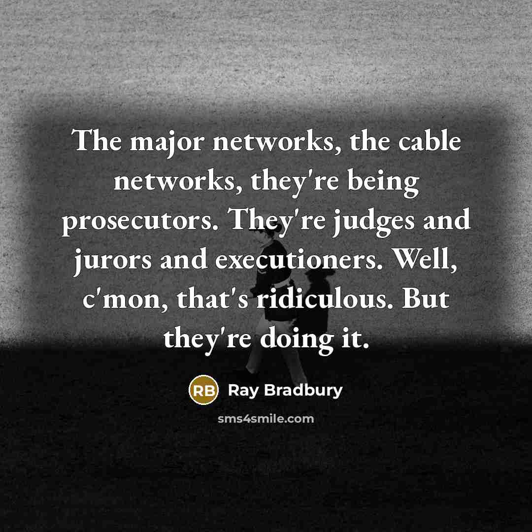 “The major networks, the cable networks, they're being prosecutors. They're judges and jurors and executioners. Well, c'mon, that's ridiculous. But they're doing it.” quote by Ray Bradbury