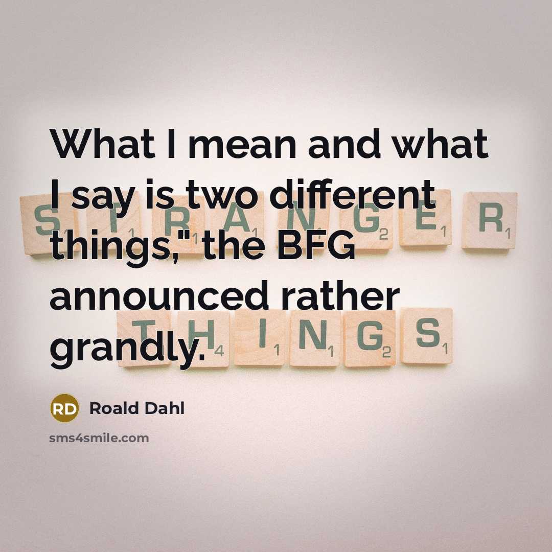 “What I mean and what I say is two different things," the BFG announced rather grandly.” quote by Roald Dahl
