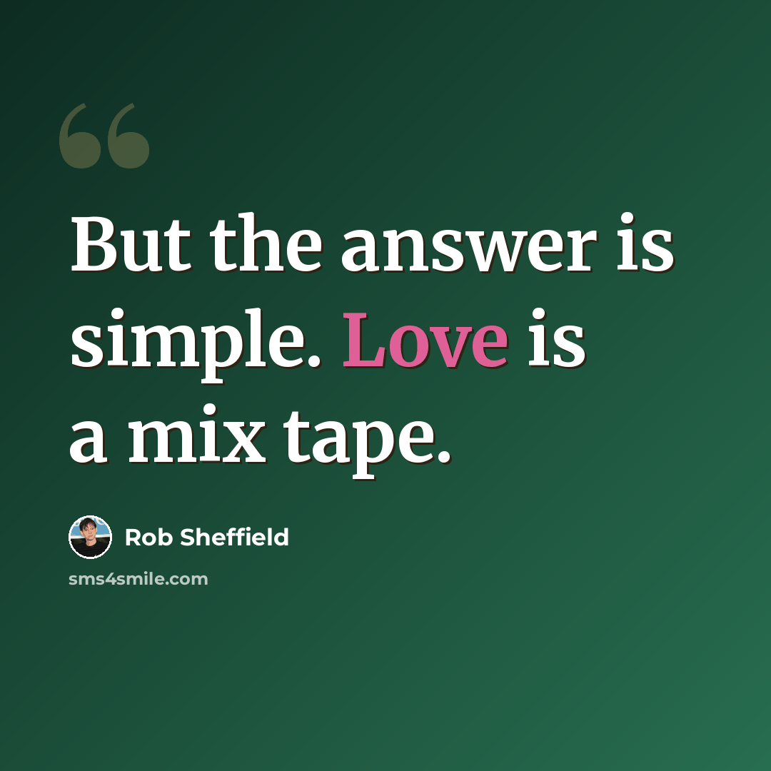 “But the answer is simple. Love is a mix tape.” quote by Rob Sheffield
