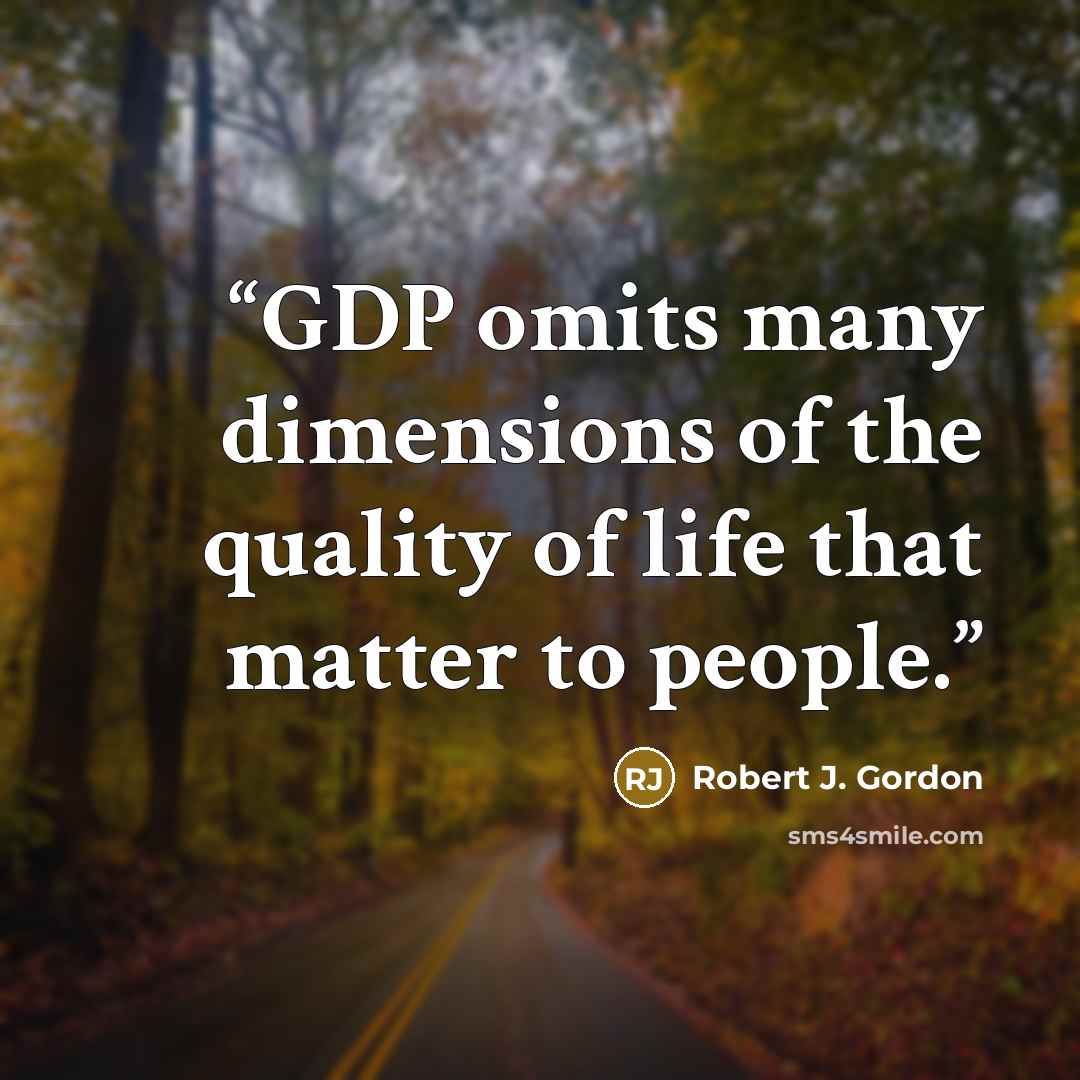 “GDP omits many dimensions of the quality of life that matter to people.” quote by Robert J. Gordon