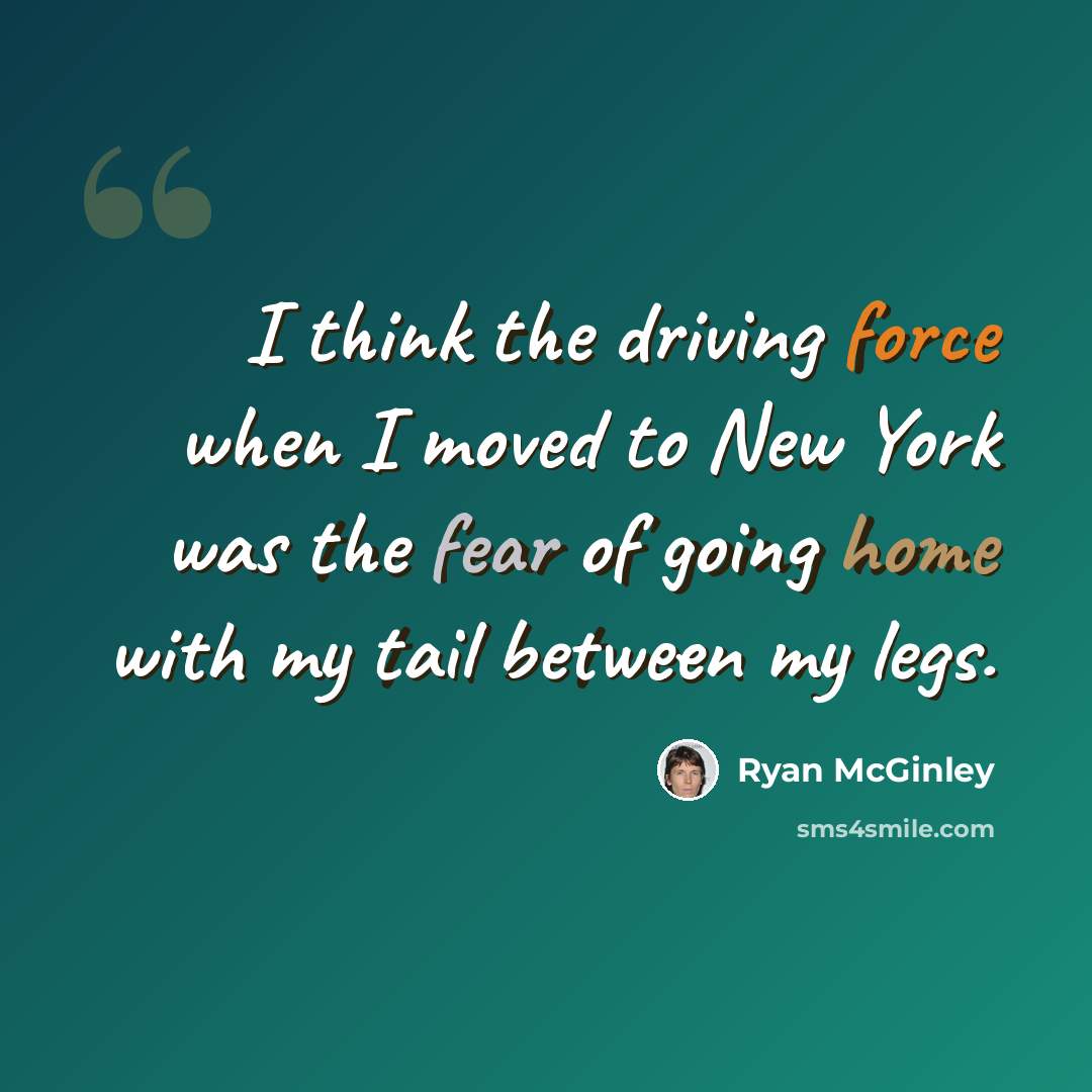 “I think the driving force when I moved to New York was the fear of going home with my tail between my legs.” quote by Ryan McGinley