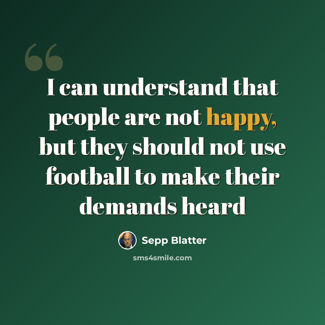 “I can understand that people are not happy, but they should not use football to make their demands heard” quote by Sepp Blatter
