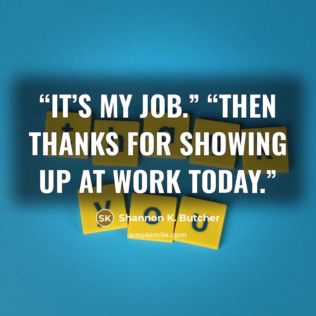 “It’s my job.” “Then thanks for showing up at work today.” quote by Shannon K. Butcher