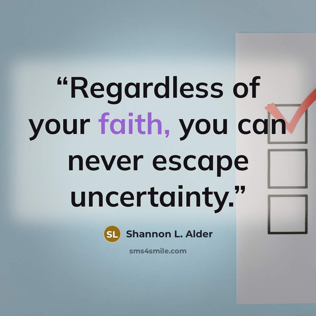 “Regardless of your faith, you can never escape uncertainty.” quote by Shannon L. Alder