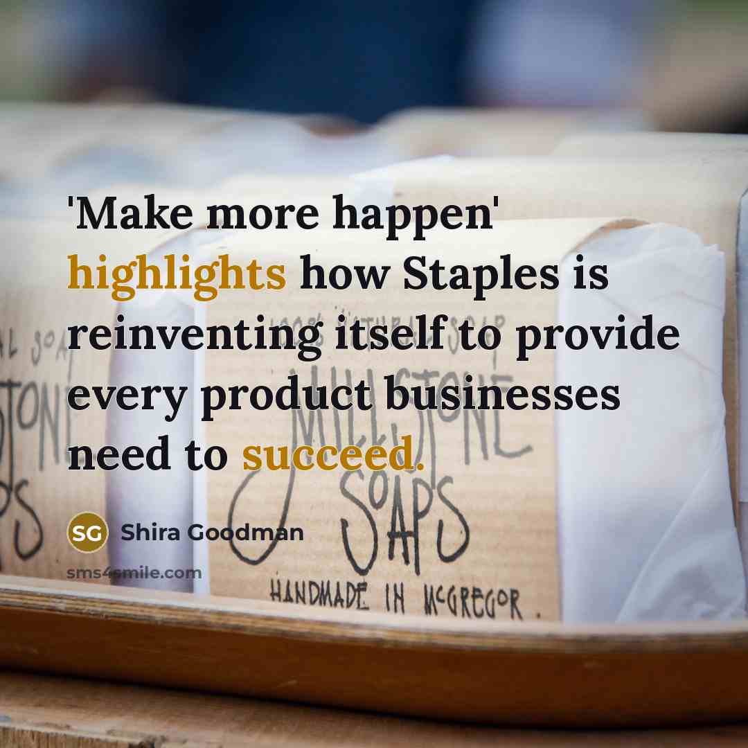 “'Make more happen' highlights how Staples is reinventing itself to provide every product businesses need to succeed.” quote by Shira Goodman