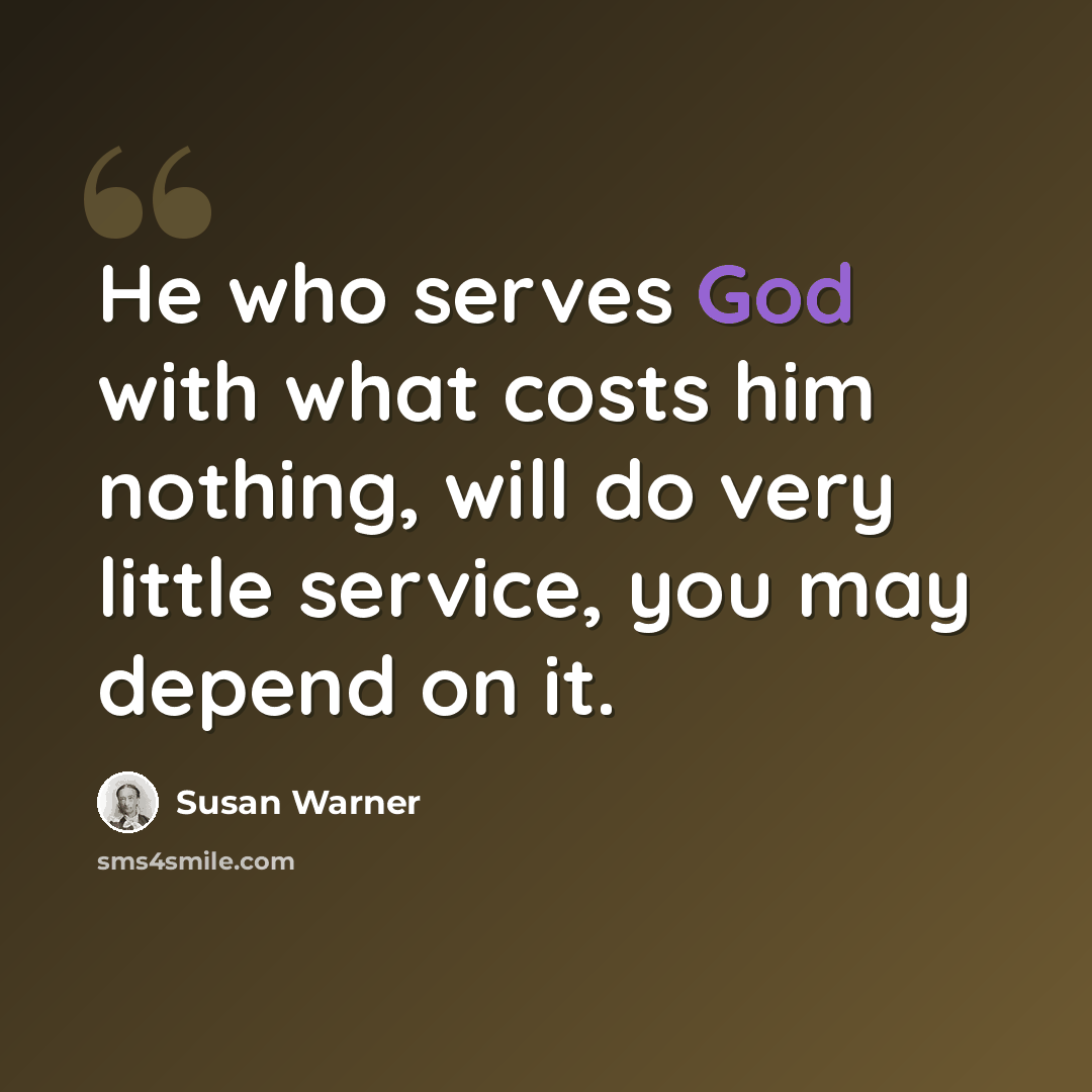 “He who serves God with what costs him nothing, will do very little service, you may depend on it.” quote by Susan Warner