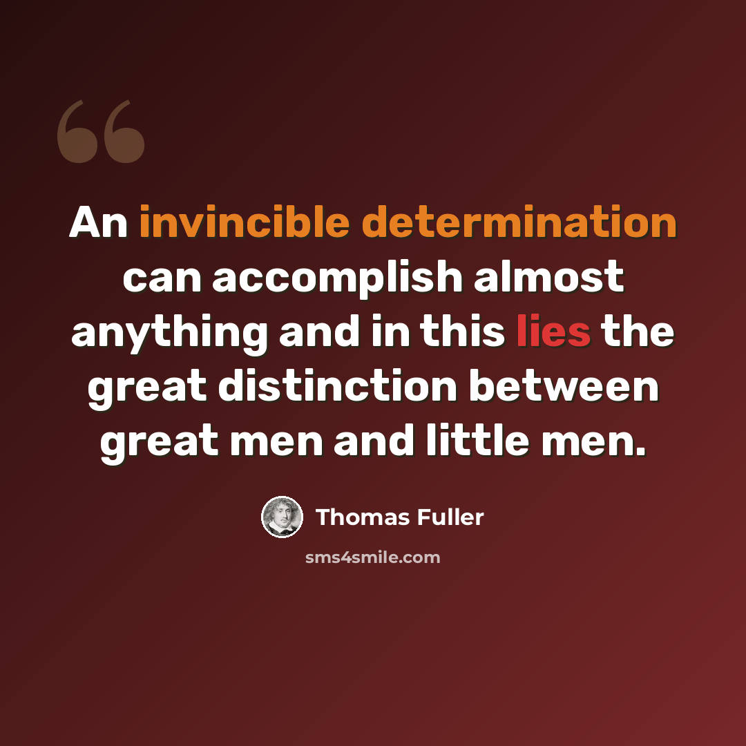 “An invincible determination can accomplish almost anything and in this lies the great distinction between great men and little men.” quote by Thomas Fuller
