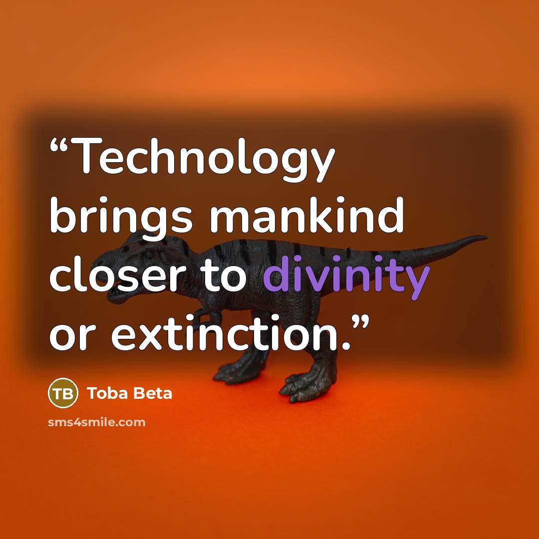 “Technology brings mankind closer to divinity or extinction.” quote by Toba Beta