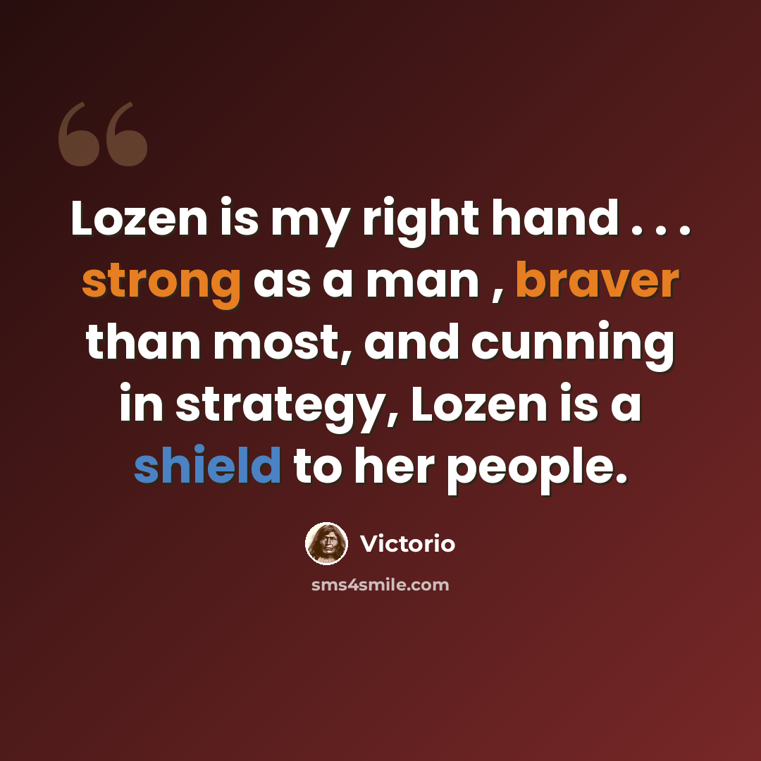 “Lozen is my right hand . . . strong as a man , braver than most, and cunning in strategy, Lozen is a shield to her people.” quote by Victorio