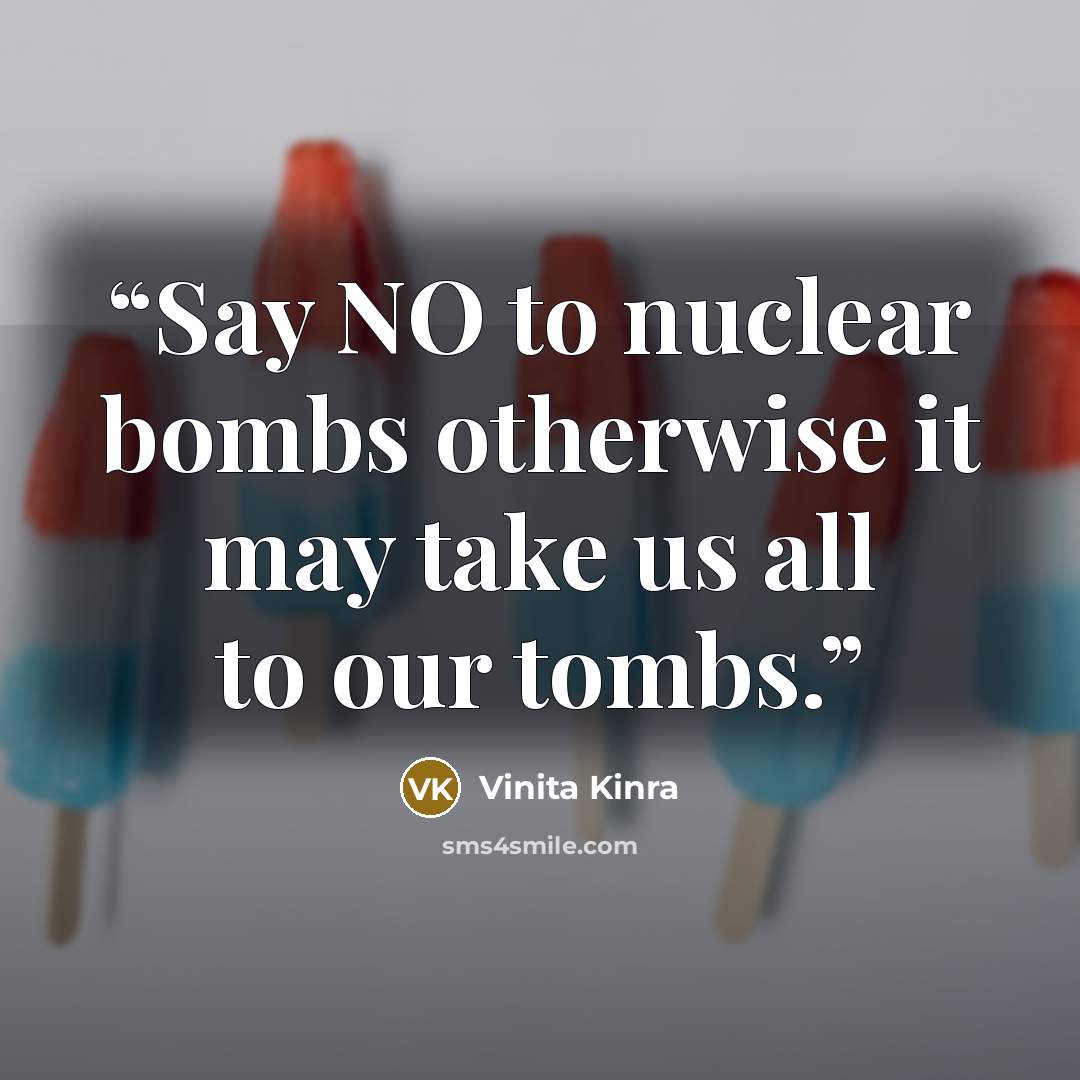 “Say NO to nuclear bombs otherwise it may take us all to our tombs.” quote by Vinita Kinra