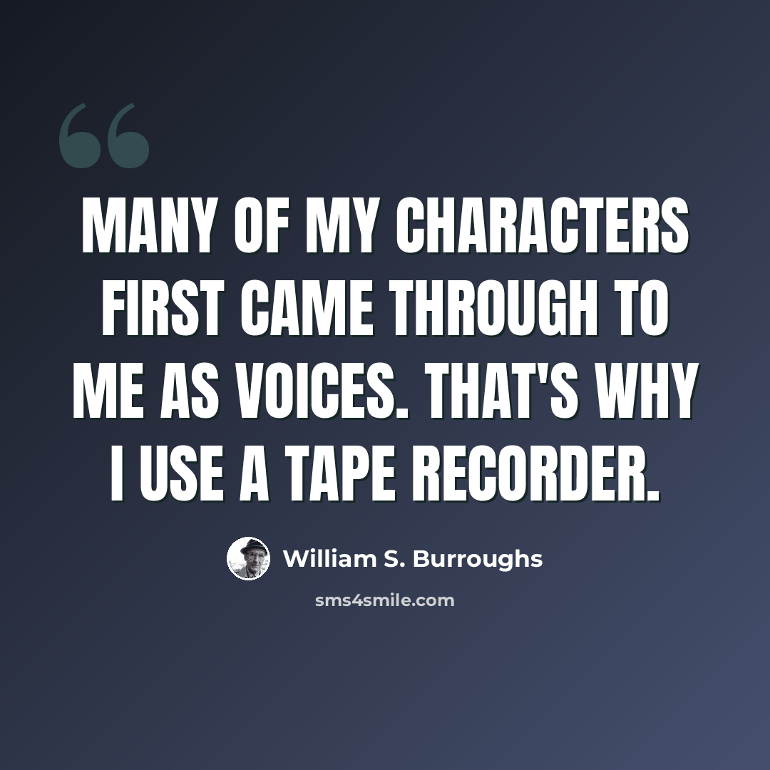 “Many of my characters first came through to me as voices. That's why I use a tape recorder.” quote by William S. Burroughs