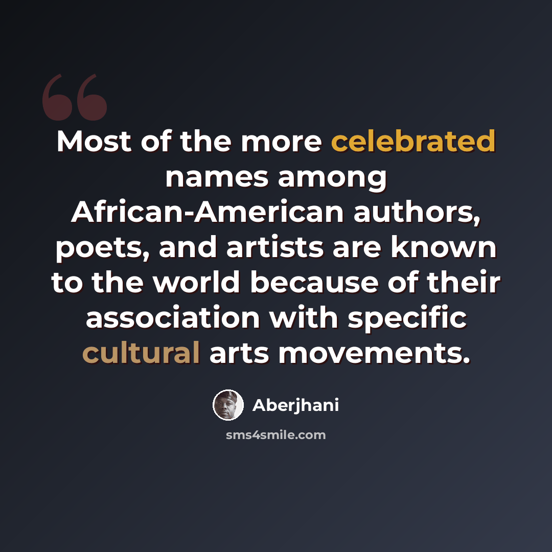 “Most of the more celebrated names among African-American authors, poets, and artists are known to the world because of their association with specific cultural arts movements.” quote by Aberjhani
