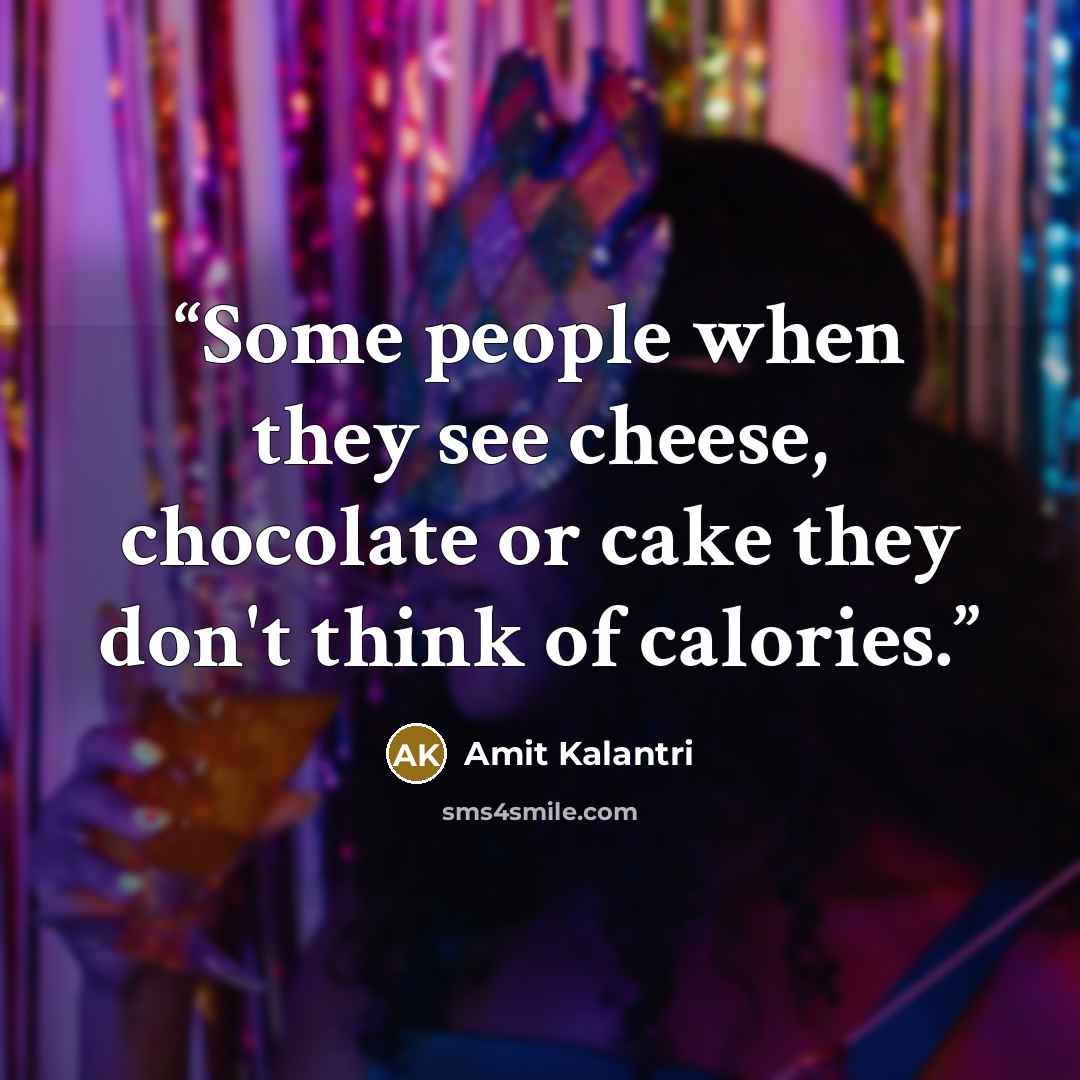 “Some people when they see cheese, chocolate or cake they don't think of calories.” quote by Amit Kalantri