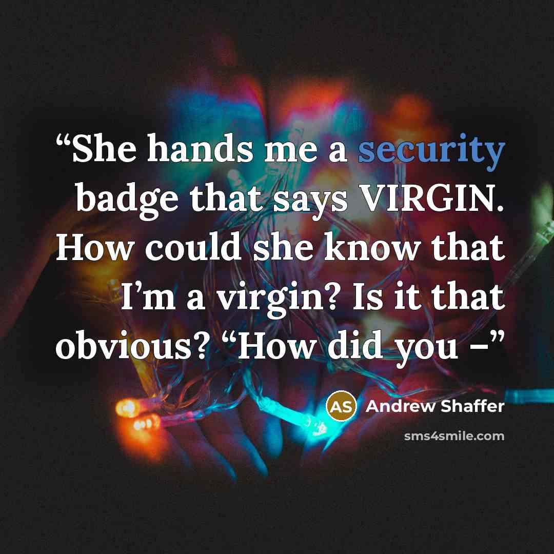 “She hands me a security badge that says VIRGIN. How could she know that I’m a virgin? Is it that obvious? “How did you –” quote by Andrew Shaffer