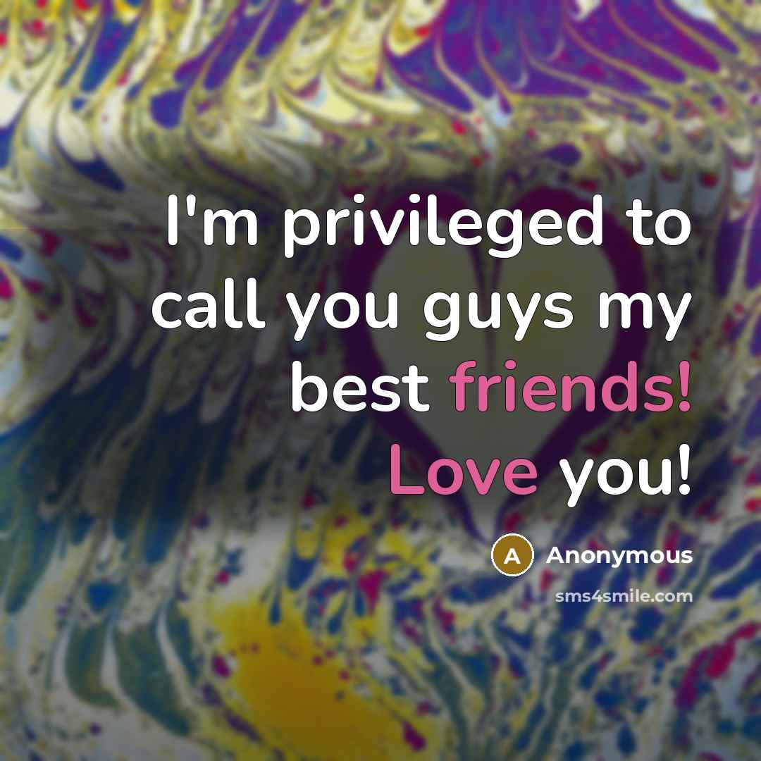 “I'm privileged to call you guys my best friends! Love you!” quote by Anonymous