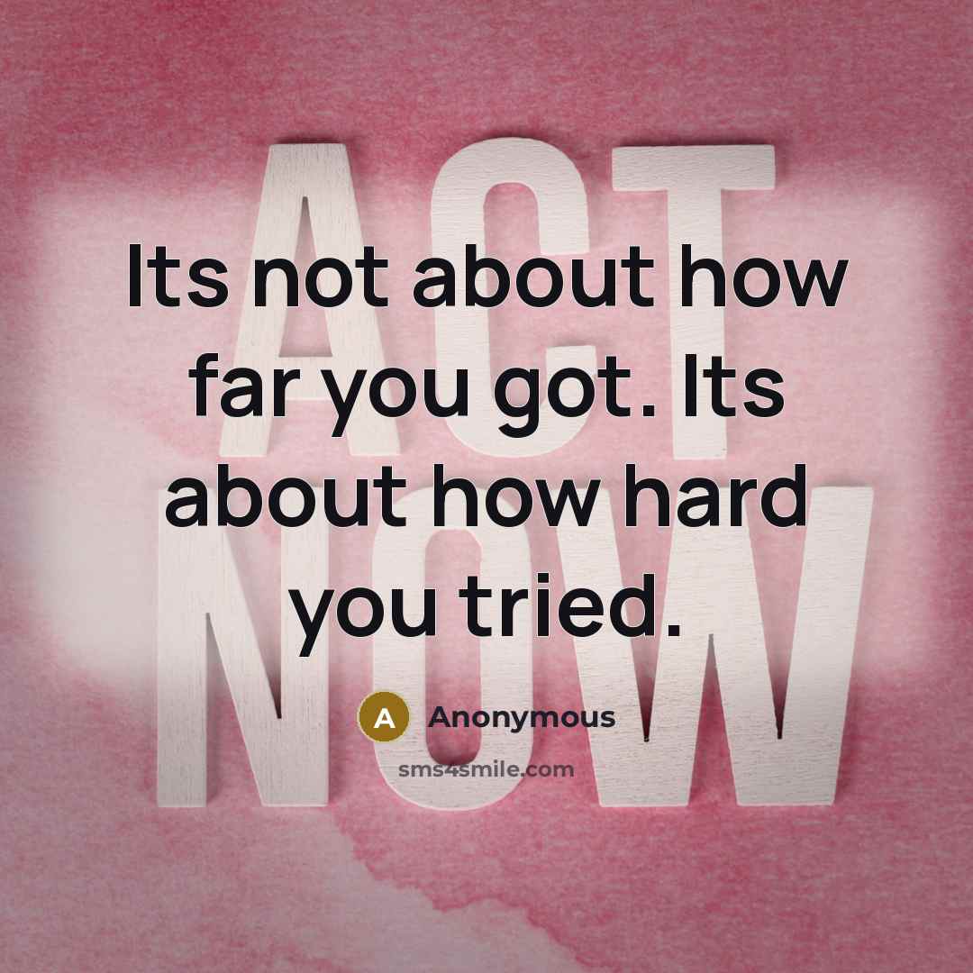 “Its not about how far you got. Its about how hard you tried.” quote by Anonymous