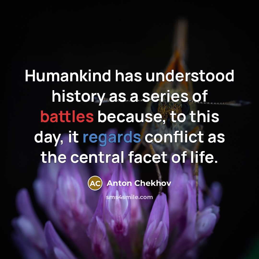 “Humankind has understood history as a series of battles because, to this day, it regards conflict as the central facet of life.” quote by Anton Chekhov