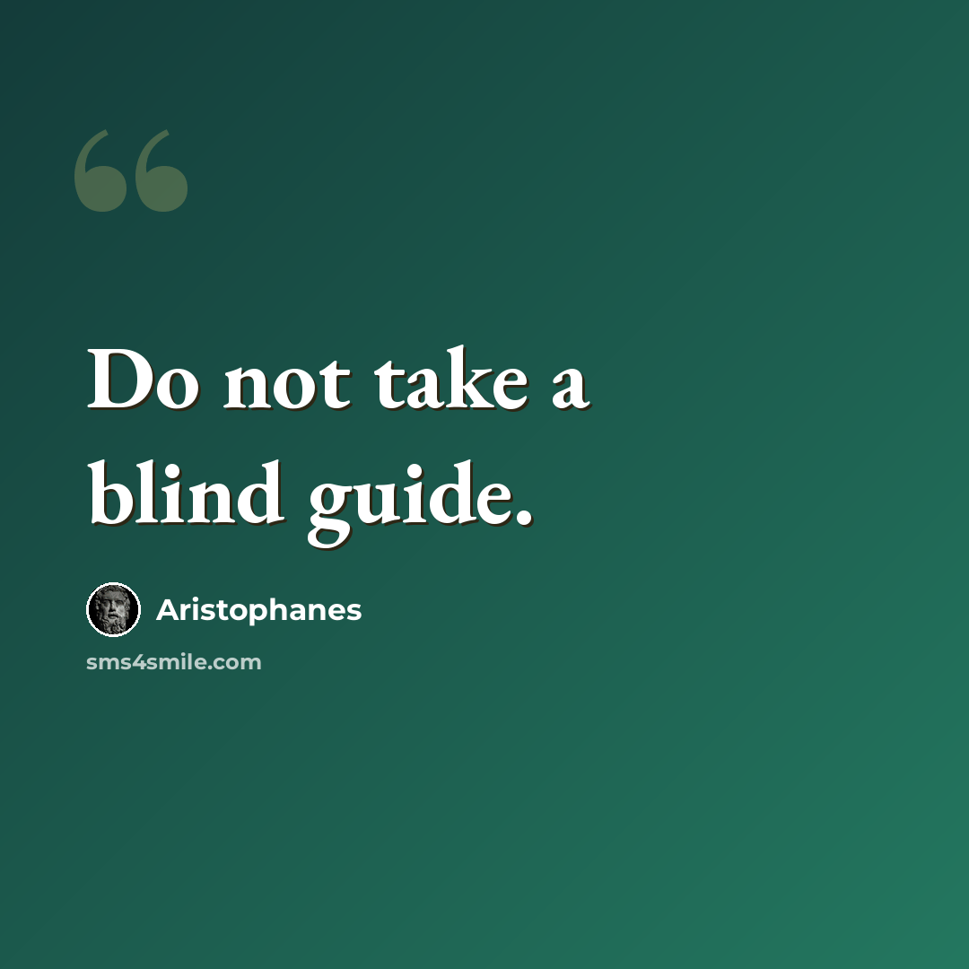 “Do not take a blind guide.” quote by Aristophanes