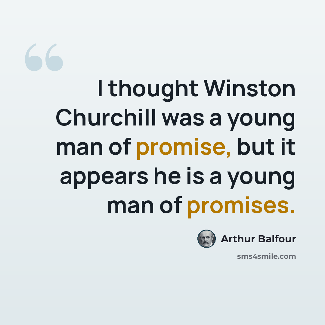 “I thought Winston Churchill was a young man of promise, but it appears he is a young man of promises.” quote by Arthur Balfour