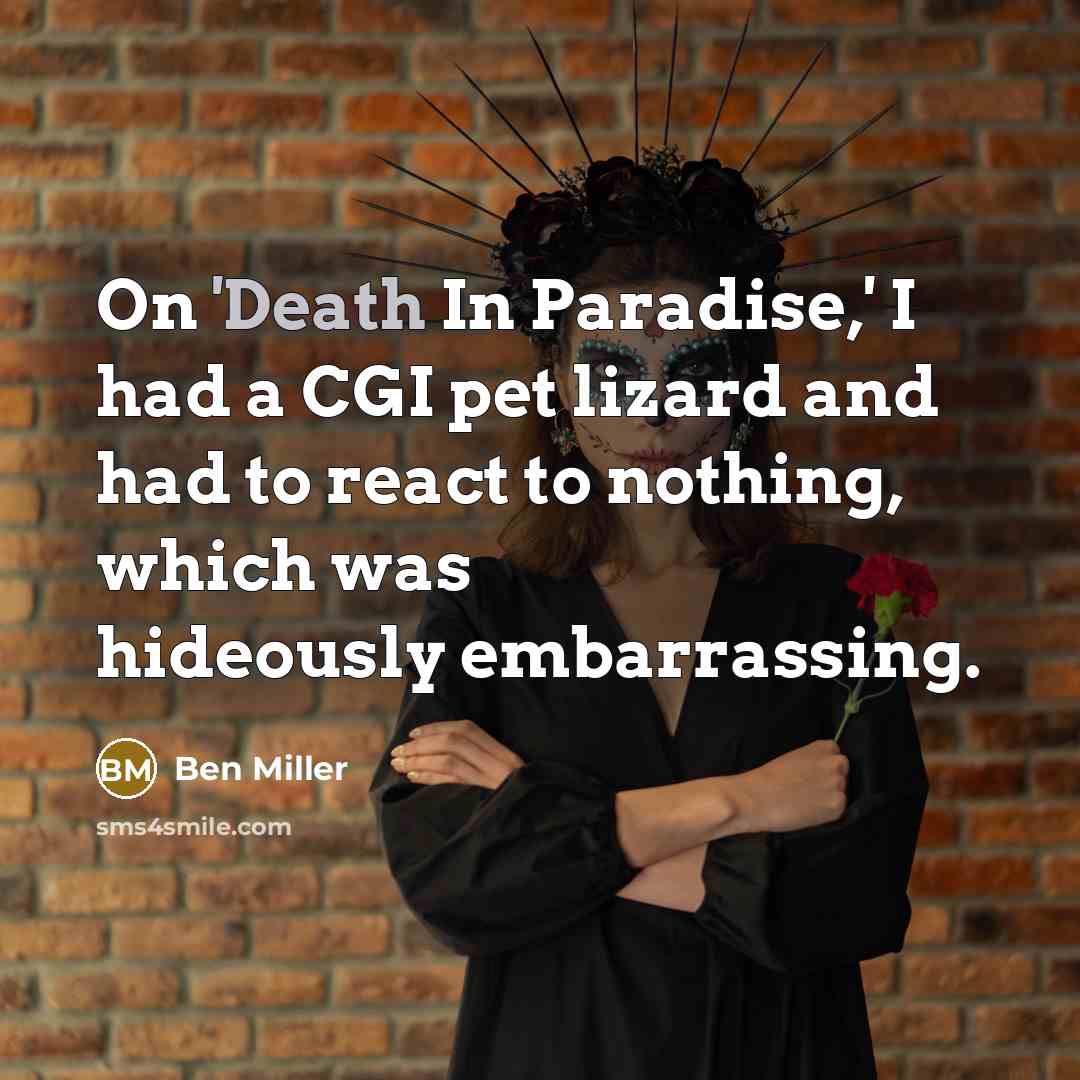 “On 'Death In Paradise,' I had a CGI pet lizard and had to react to nothing, which was hideously embarrassing.” quote by Ben Miller
