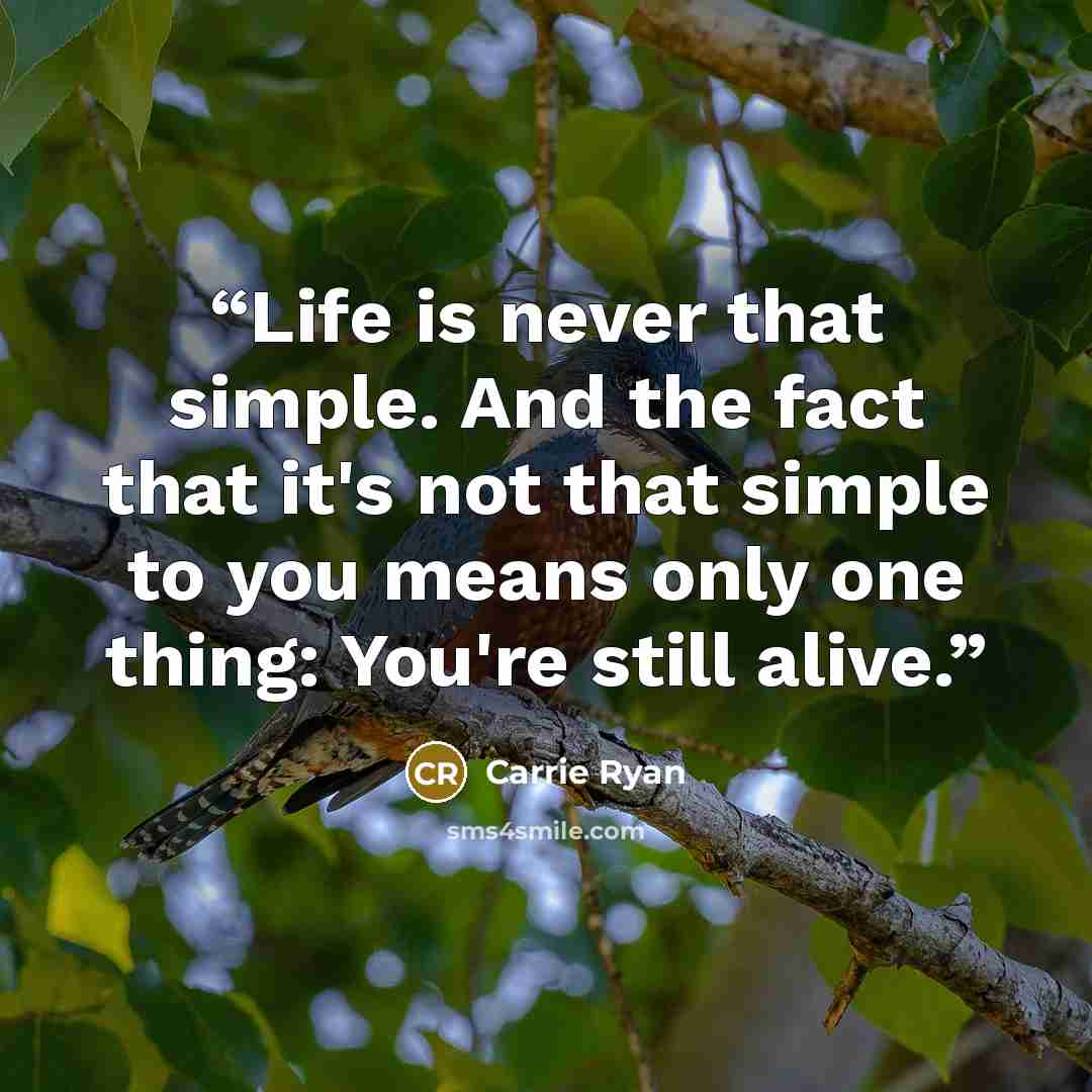 “Life is never that simple. And the fact that it's not that simple to you means only one thing: You're still alive.” quote by Carrie Ryan