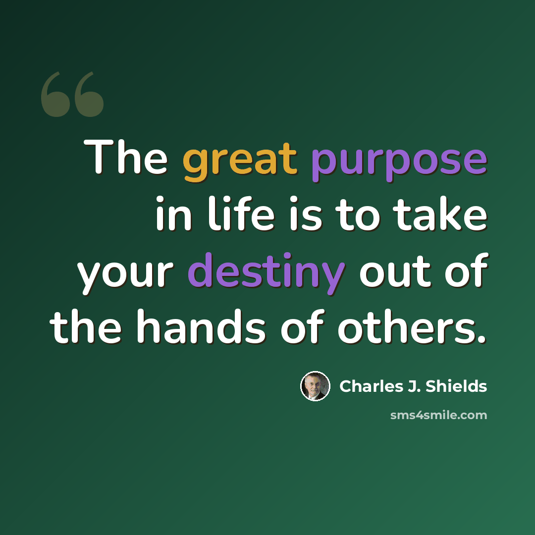 “The great purpose in life is to take your destiny out of the hands of others.” quote by Charles J. Shields