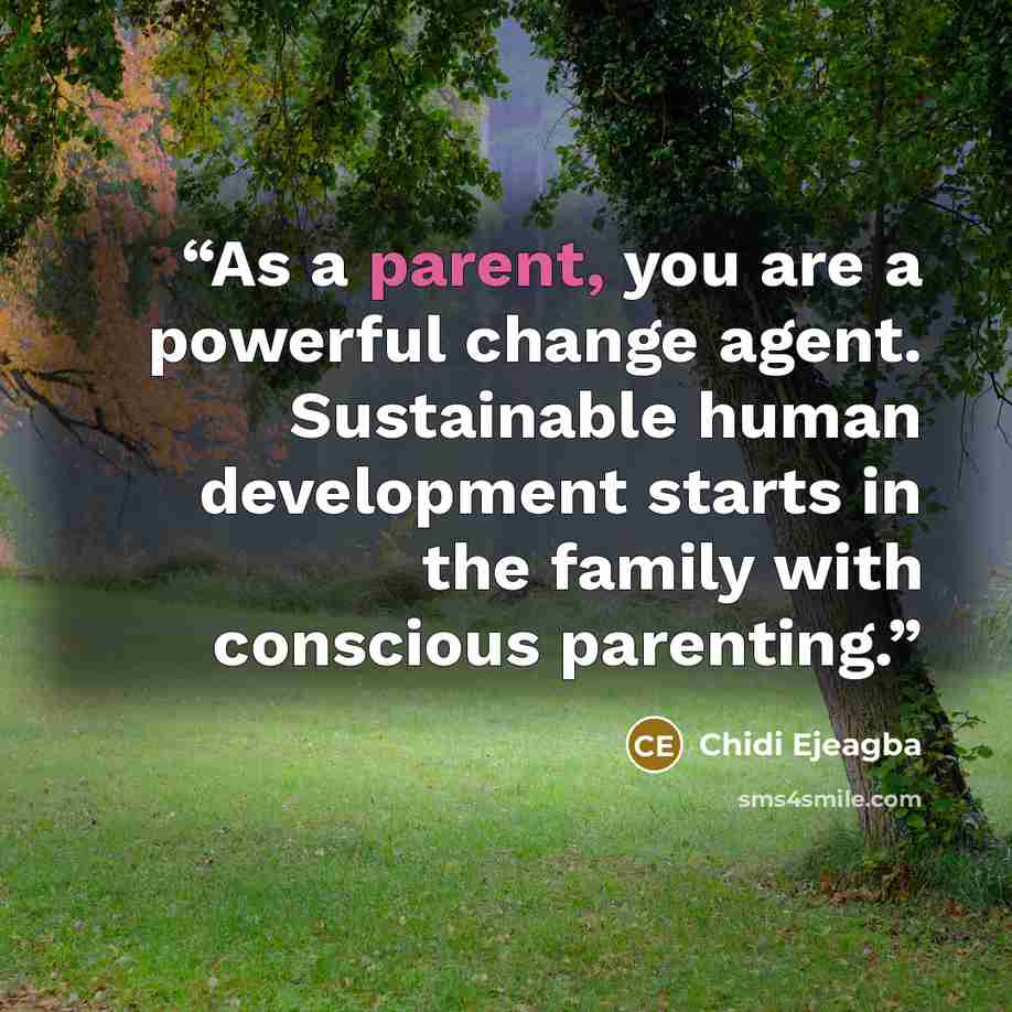 “As a parent, you are a powerful change agent. Sustainable human development starts in the family with conscious parenting.” quote by Chidi Ejeagba