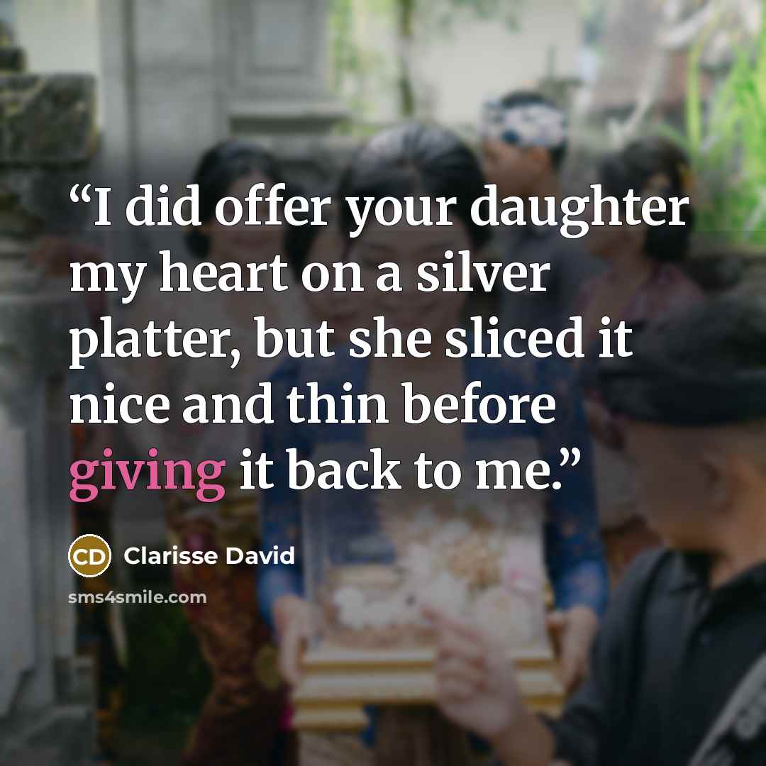 “I did offer your daughter my heart on a silver platter, but she sliced it nice and thin before giving it back to me.” quote by Clarisse David