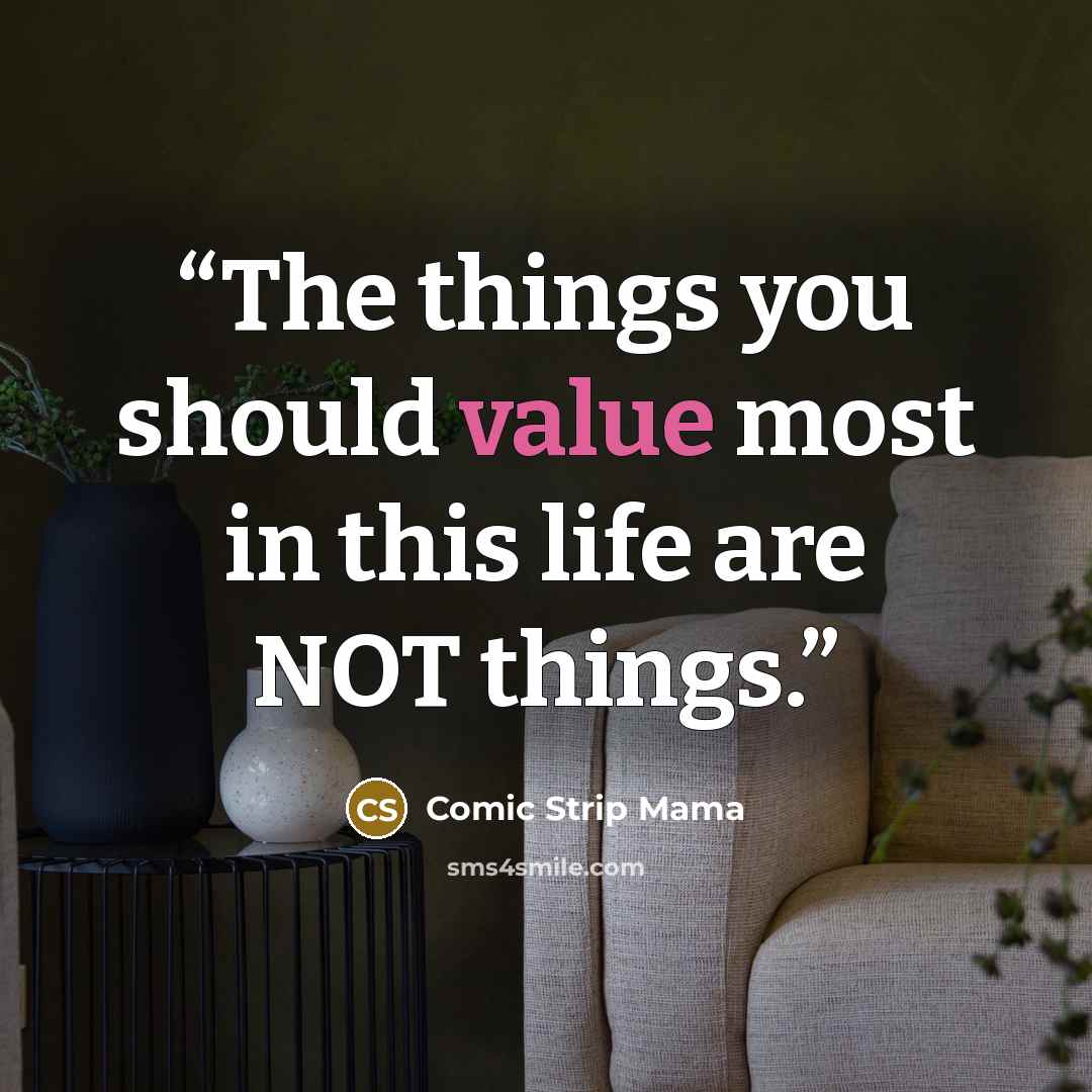 “The things you should value most in this life are NOT things.” quote by Comic Strip Mama