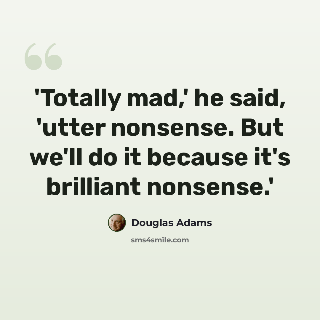 “'Totally mad,' he said, 'utter nonsense. But we'll do it because it's brilliant nonsense.'” quote by Douglas Adams