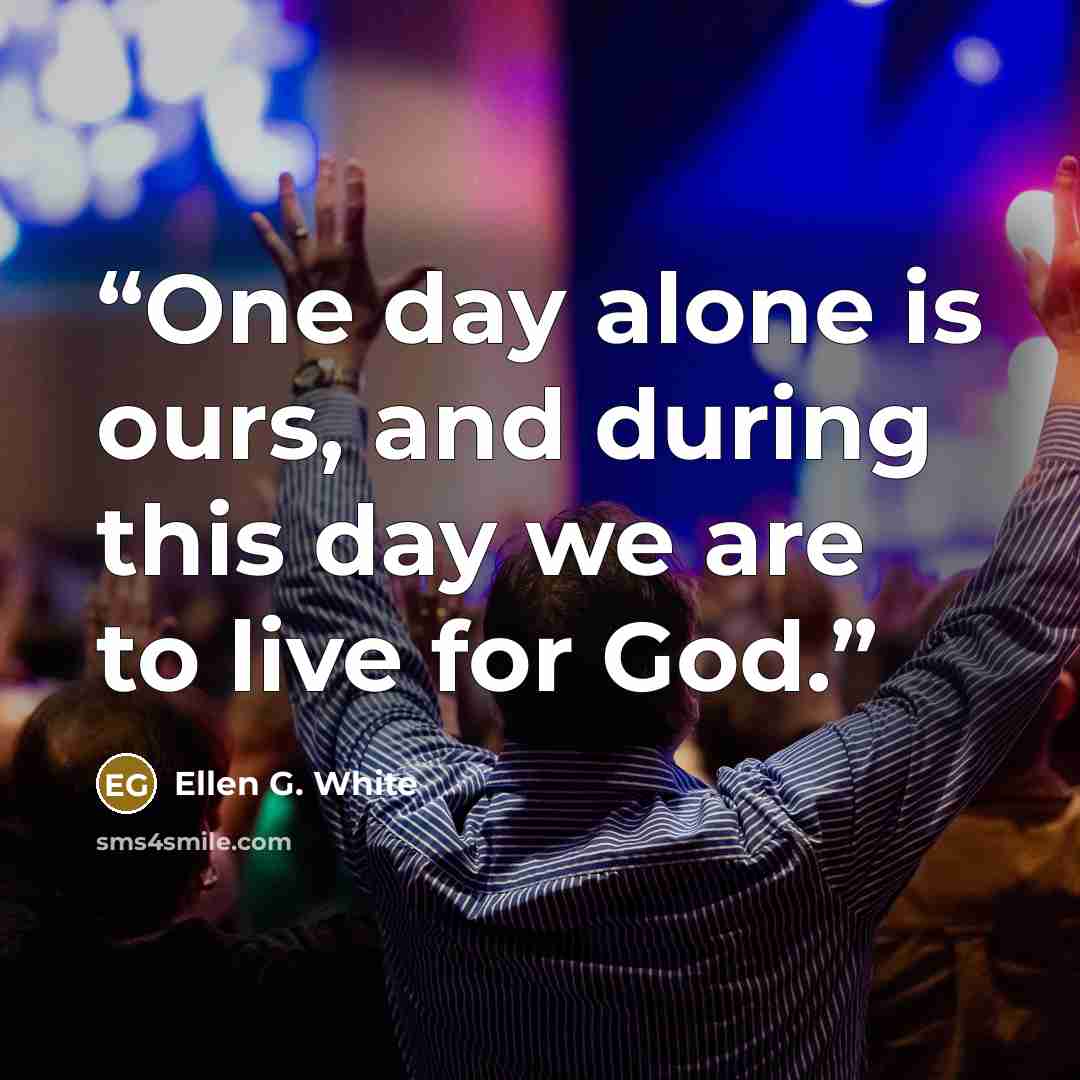 “One day alone is ours, and during this day we are to live for God.” quote by Ellen G. White