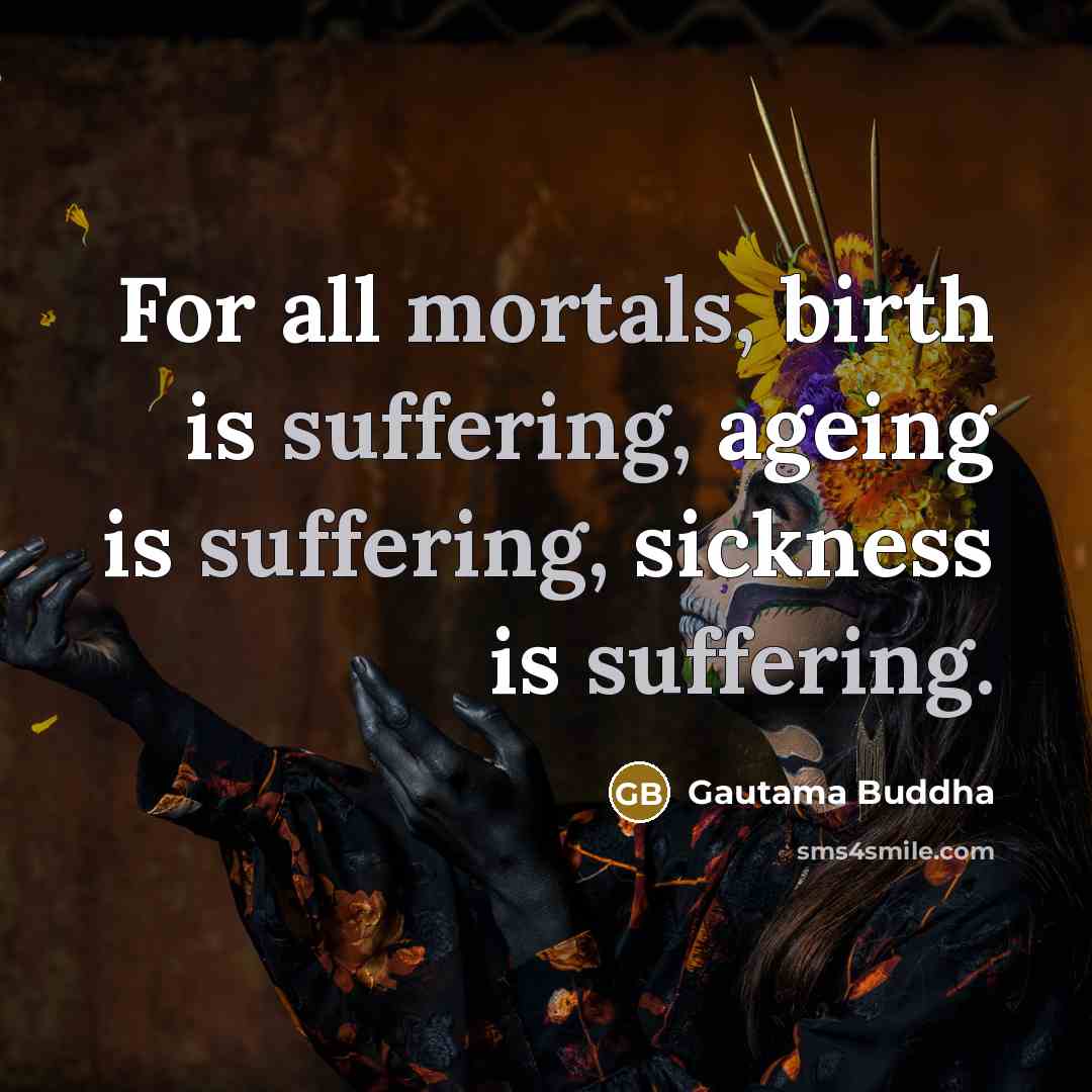 “For all mortals, birth is suffering, ageing is suffering, sickness is suffering.” quote by Gautama Buddha