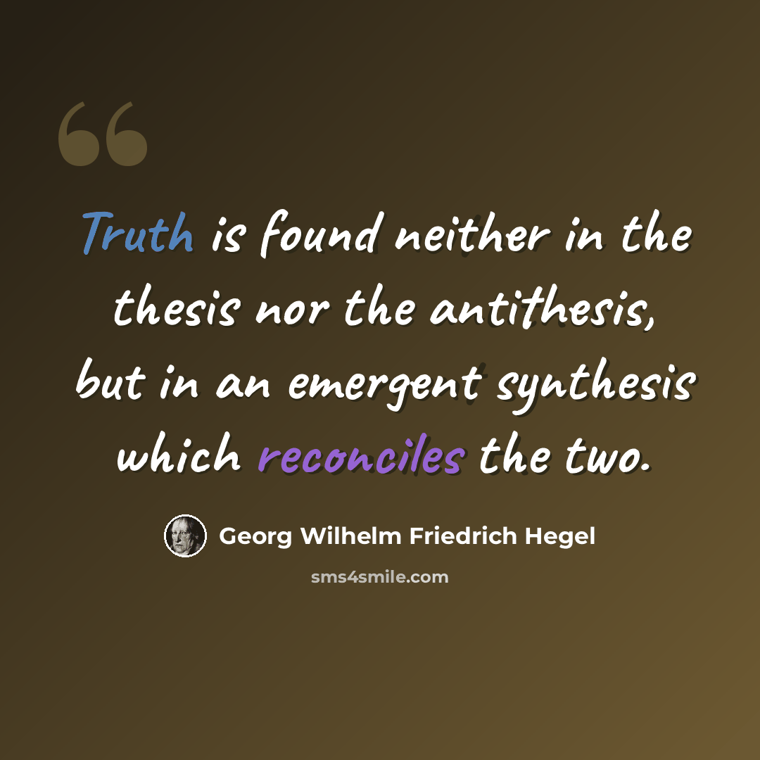 “Truth is found neither in the thesis nor the antithesis, but in an emergent synthesis which reconciles the two.” quote by Georg Wilhelm Friedrich Hegel