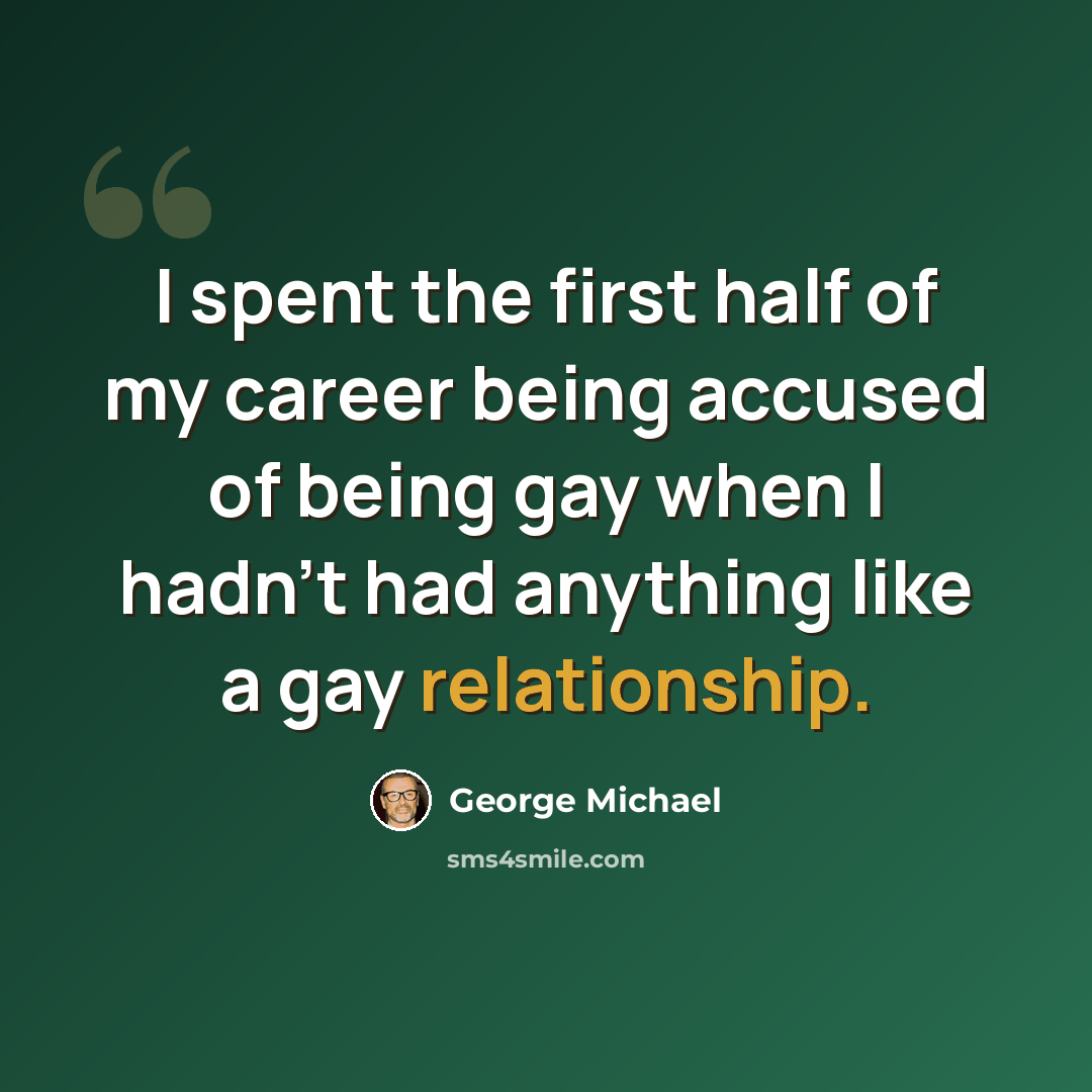 “I spent the first half of my career being accused of being gay when I hadn't had anything like a gay relationship.” quote by George Michael