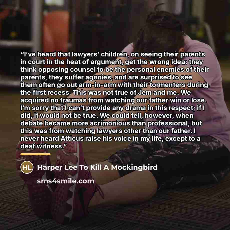 “I’ve heard that lawyers’ children, on seeing their parents in court in the heat of argument, get the wrong idea: they think opposing counsel to be the personal enemies of their parents, they suffer agonies, and are surprised to see them often go out arm-in-arm with their tormenters during the…” quote by Harper Lee To Kill A Mockingbird