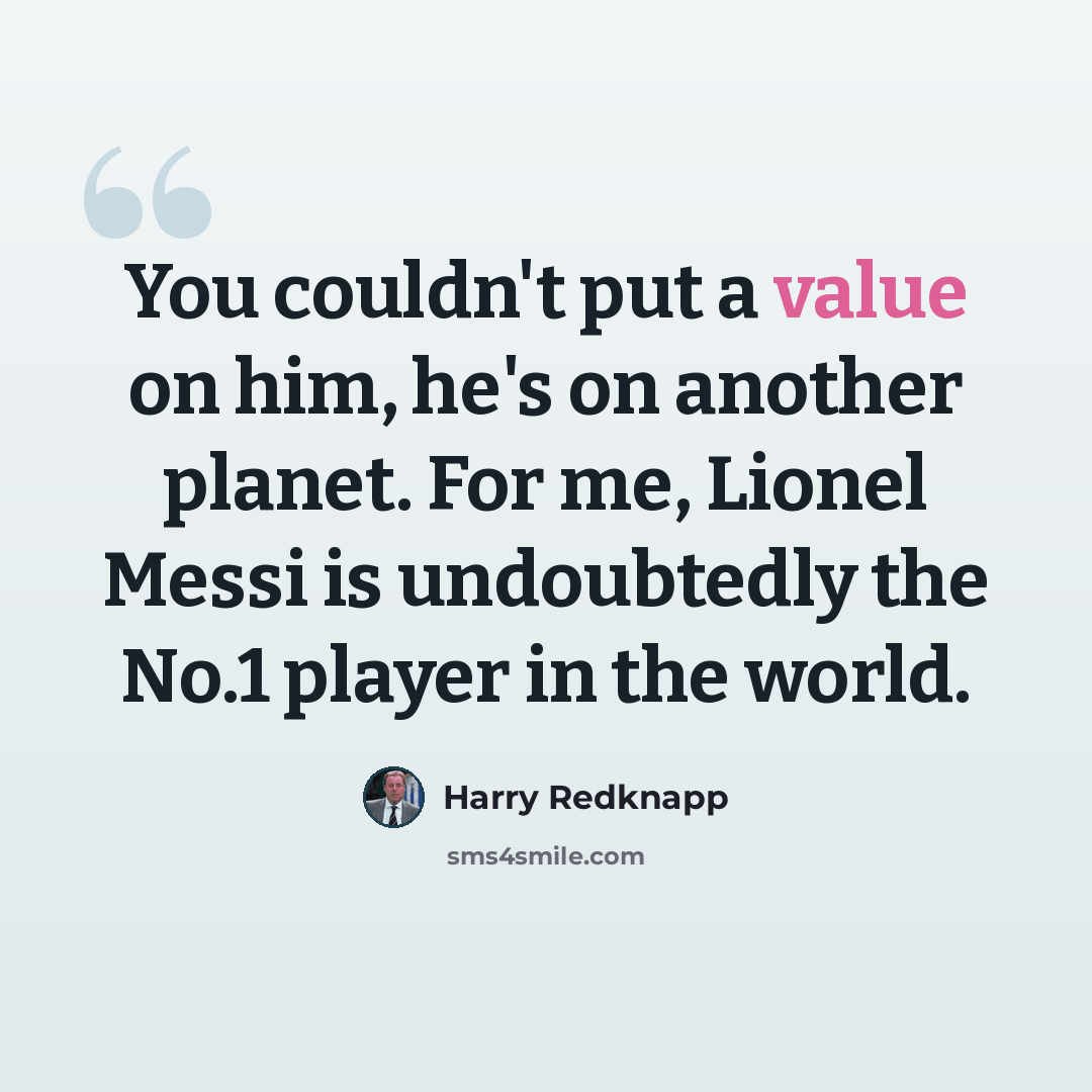 “You couldn't put a value on him, he's on another planet. For me, Lionel Messi is undoubtedly the No.1 player in the world.” quote by Harry Redknapp